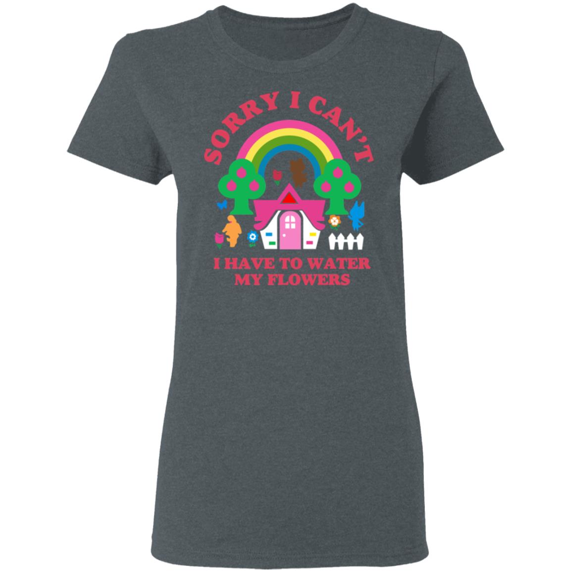Sorry I Can’t I Have To Water My Flowers Shirt, Hoodie, Tank