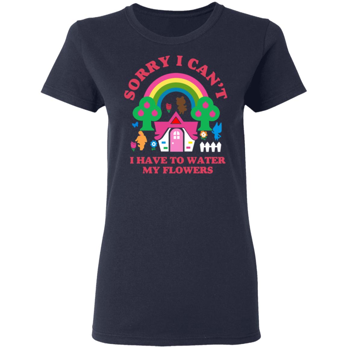 Sorry I Can’t I Have To Water My Flowers Shirt, Hoodie, Tank