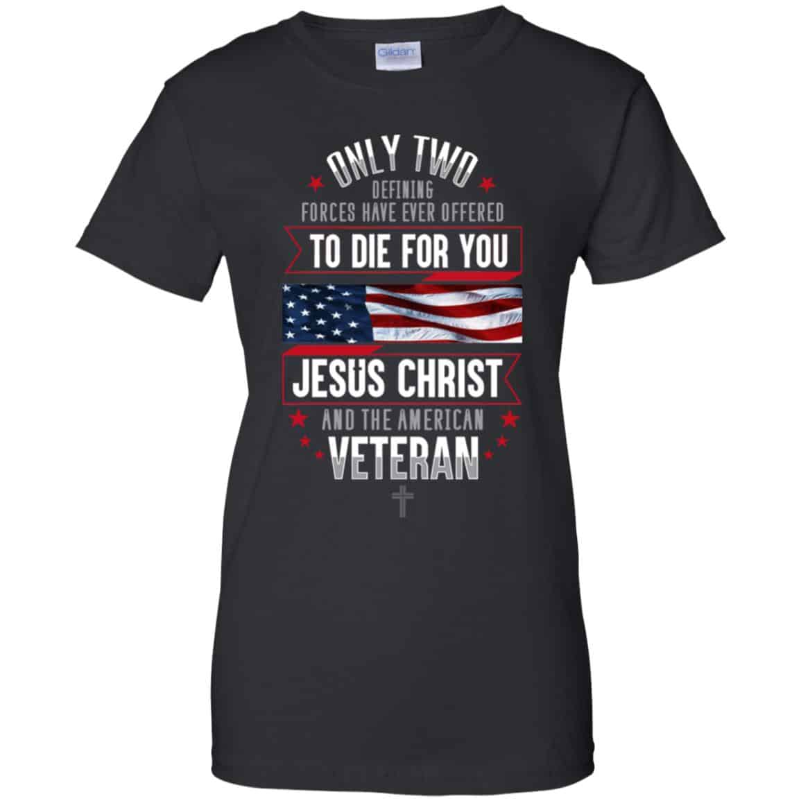 Only Two Defining Forces Have Ever Offered To Die For You Jesus Christ And The American Veteran Shirt, Hoodie, Tank