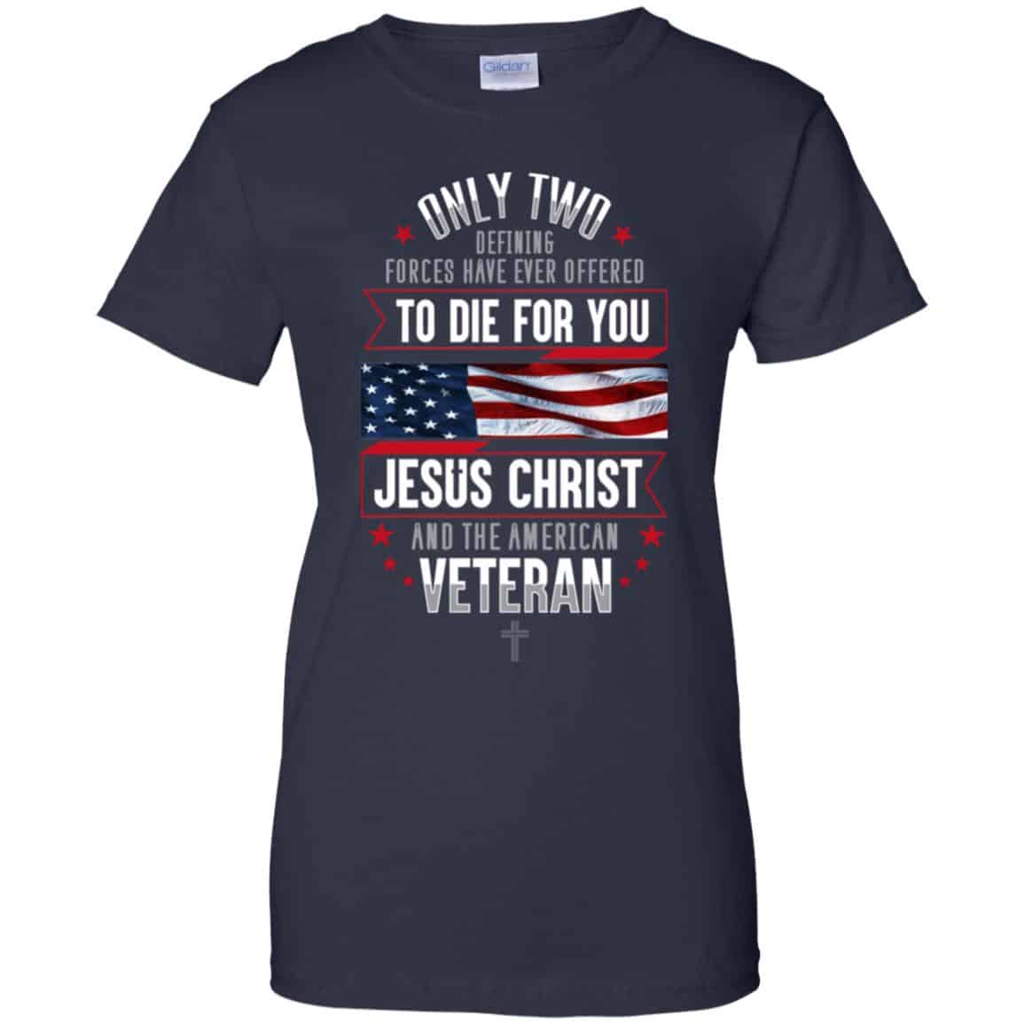 Only Two Defining Forces Have Ever Offered To Die For You Jesus Christ And The American Veteran Shirt, Hoodie, Tank