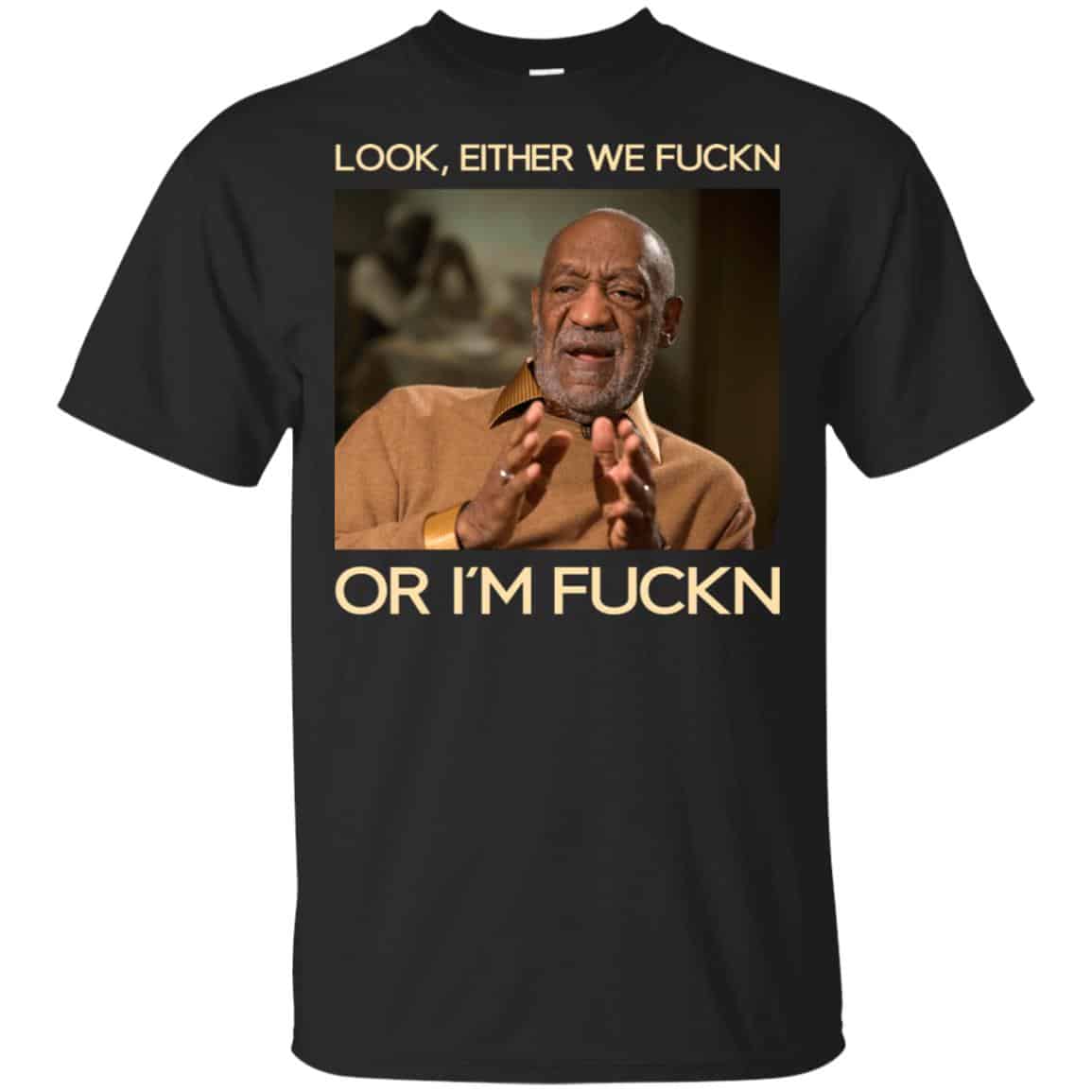 Look Either We Fuckn Or I’m Fuckn – Bill Cosby Shirt, Hoodie, Tank