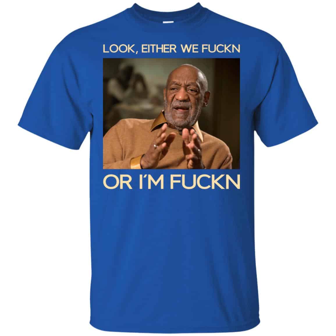 Look Either We Fuckn Or I’m Fuckn – Bill Cosby Shirt, Hoodie, Tank