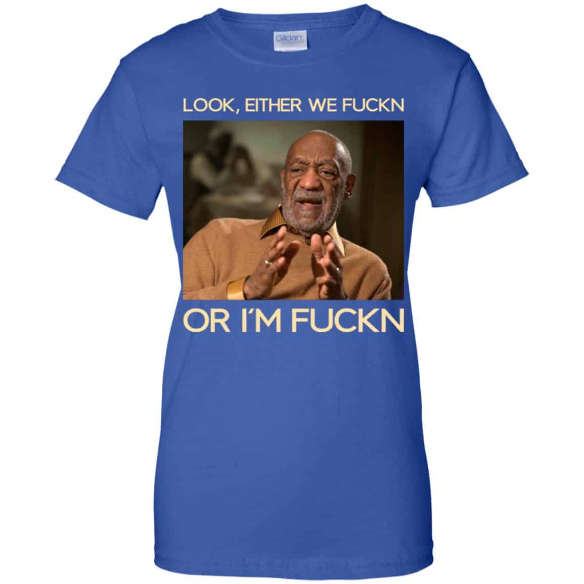 Look Either We Fuckn Or I’m Fuckn – Bill Cosby Shirt, Hoodie, Tank