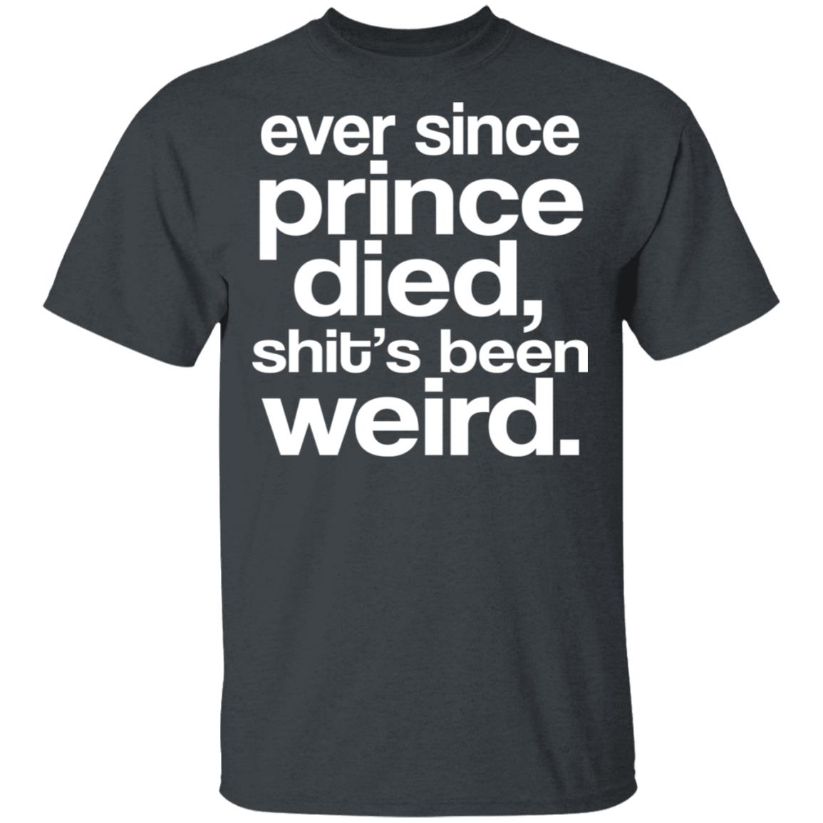 Ever Since Prince Died Shit’s Been Weird Shirt, Hoodie, Tank