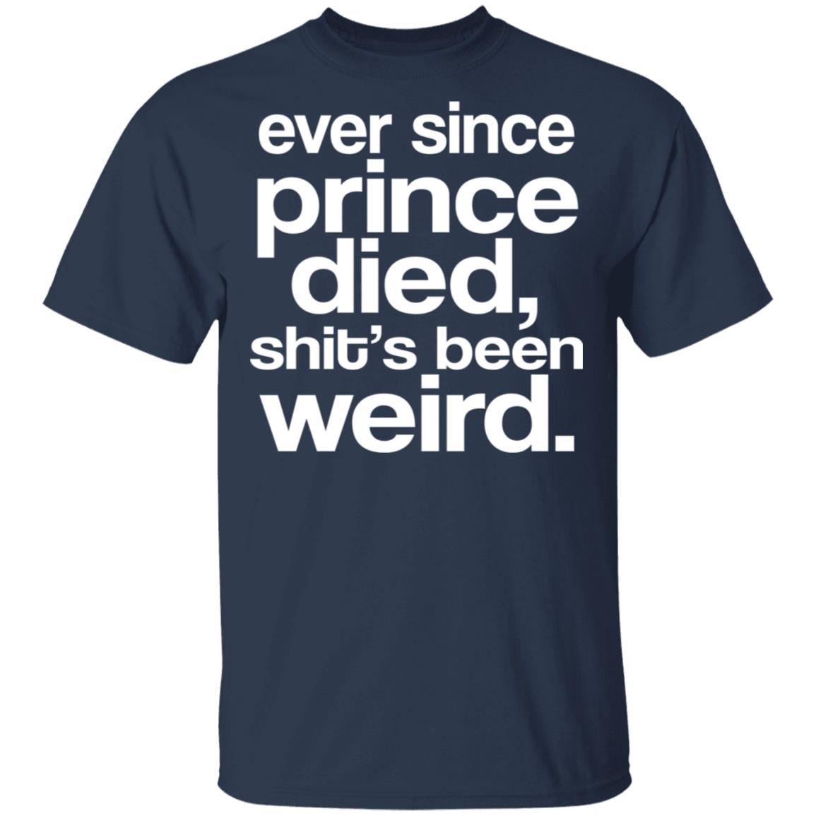 Ever Since Prince Died Shit’s Been Weird Shirt, Hoodie, Tank
