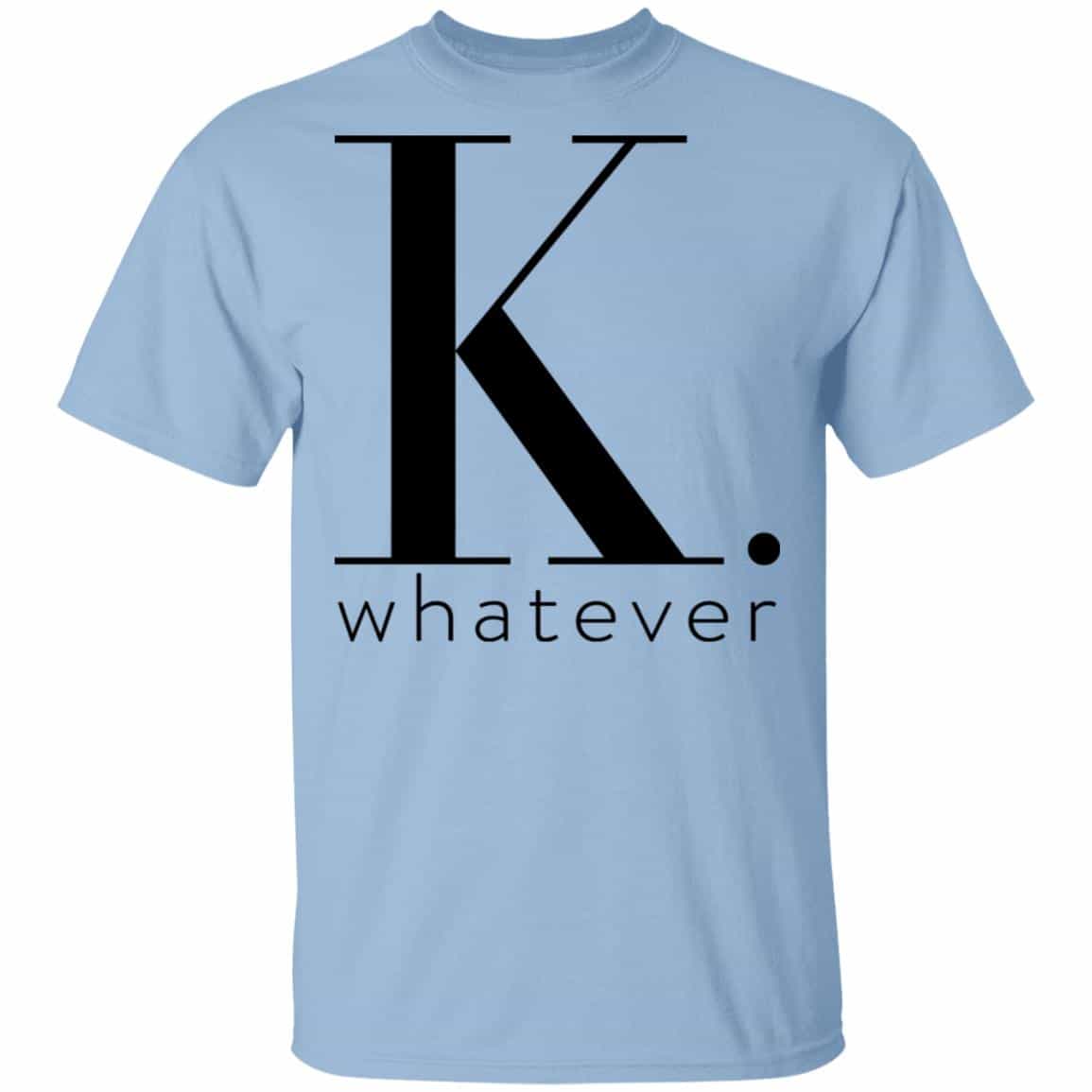 K Whatever Shirt, Hoodie, Tank
