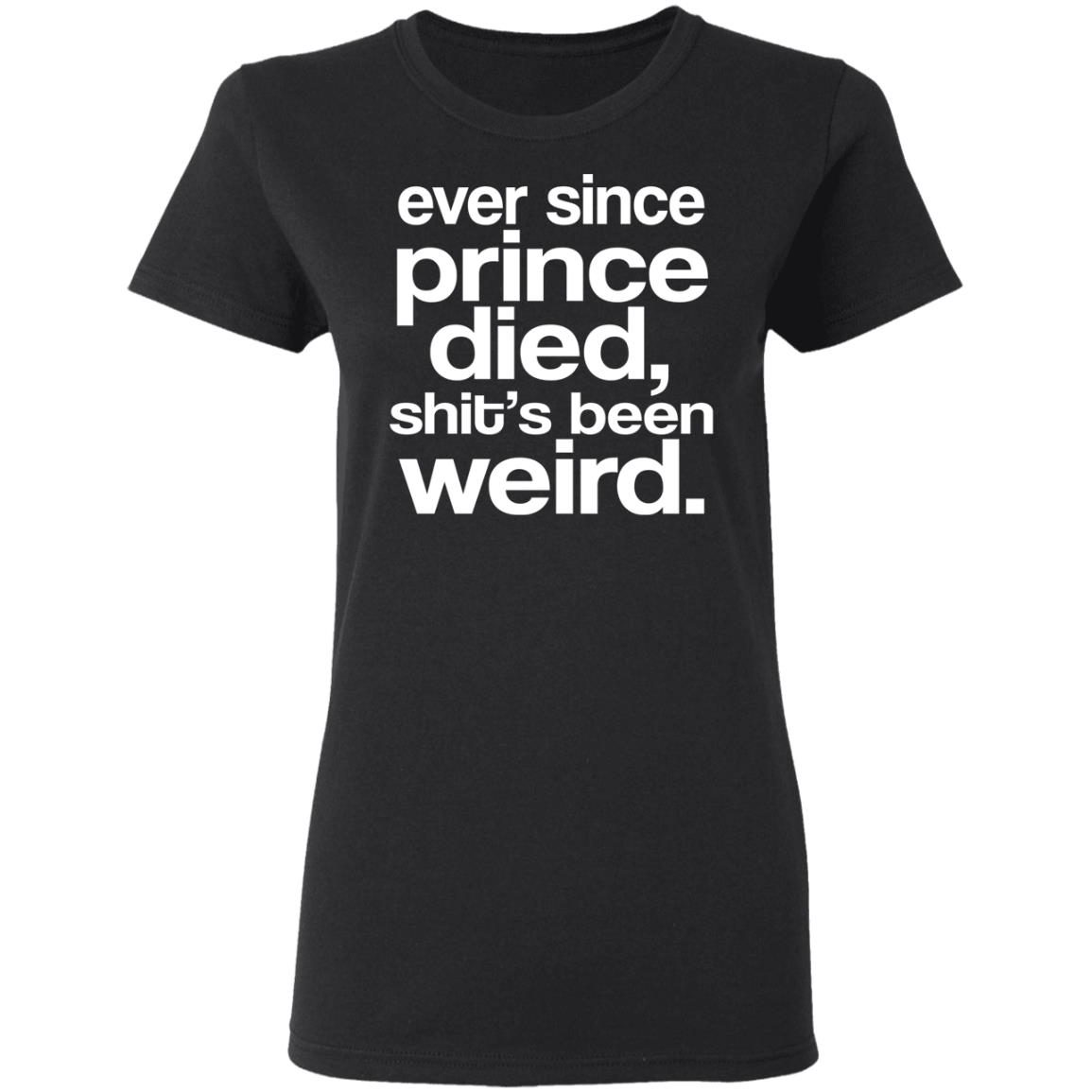 Ever Since Prince Died Shit’s Been Weird Shirt, Hoodie, Tank