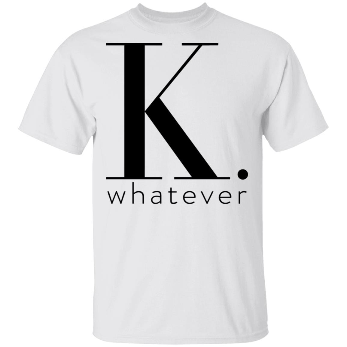 K Whatever Shirt, Hoodie, Tank