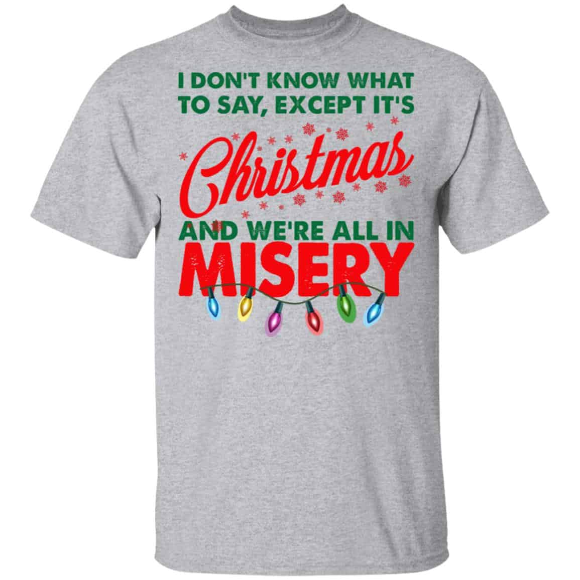 I Don’t Know What To Say Except It’s Christmas And We’re All In Misery Shirt, Hoodie, Tank