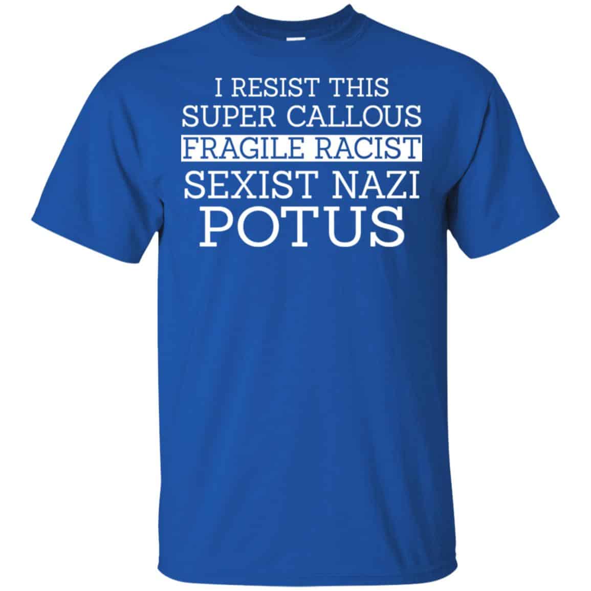 I Resist This Super Callous Fragile Racist Sexist Nazi Potus Shirt, Hoodie, Tank