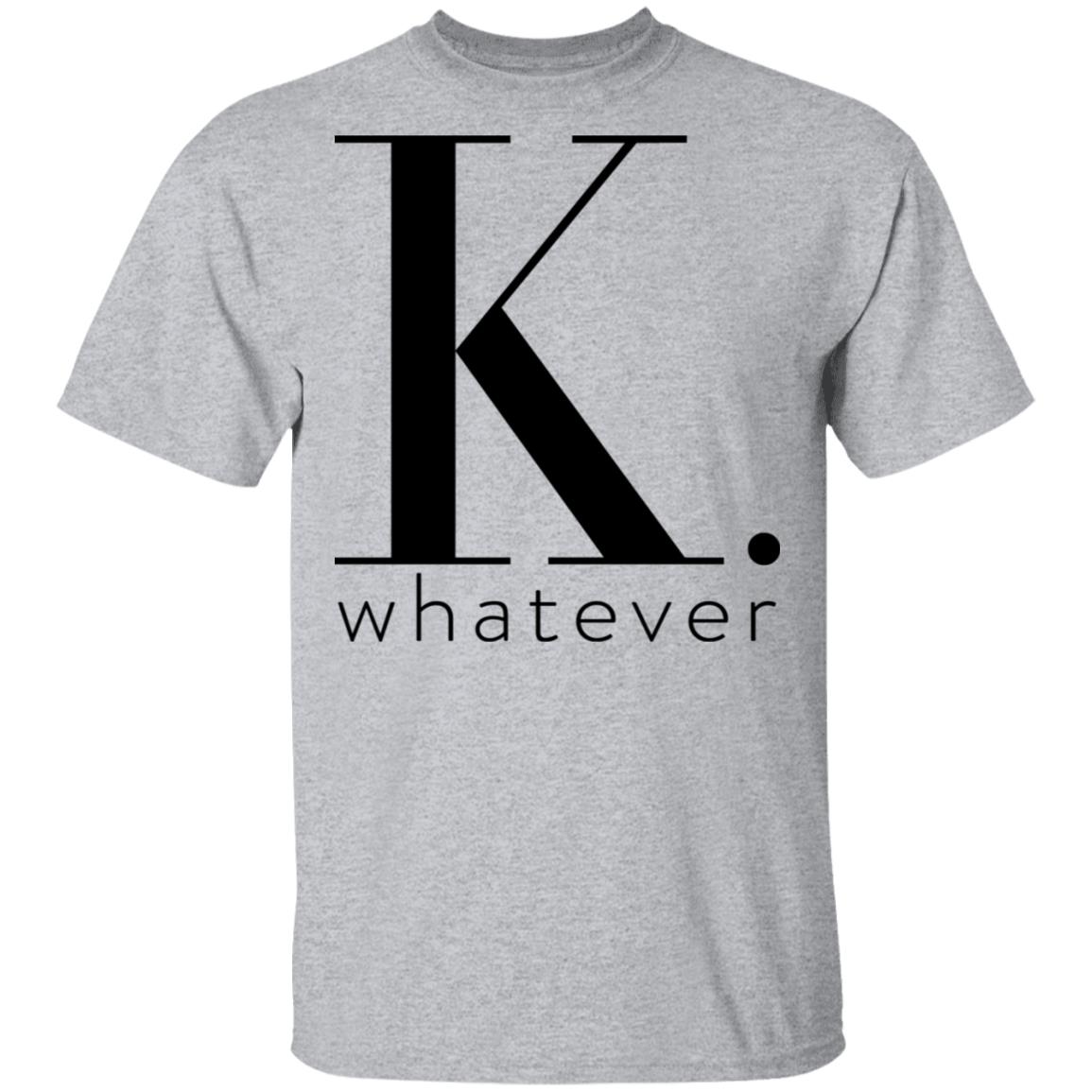 K Whatever Shirt, Hoodie, Tank