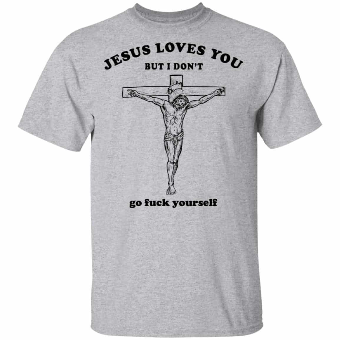 Jesus Loves You But I Don’t Go Fuck Yourself Shirt, Hoodie, Tank