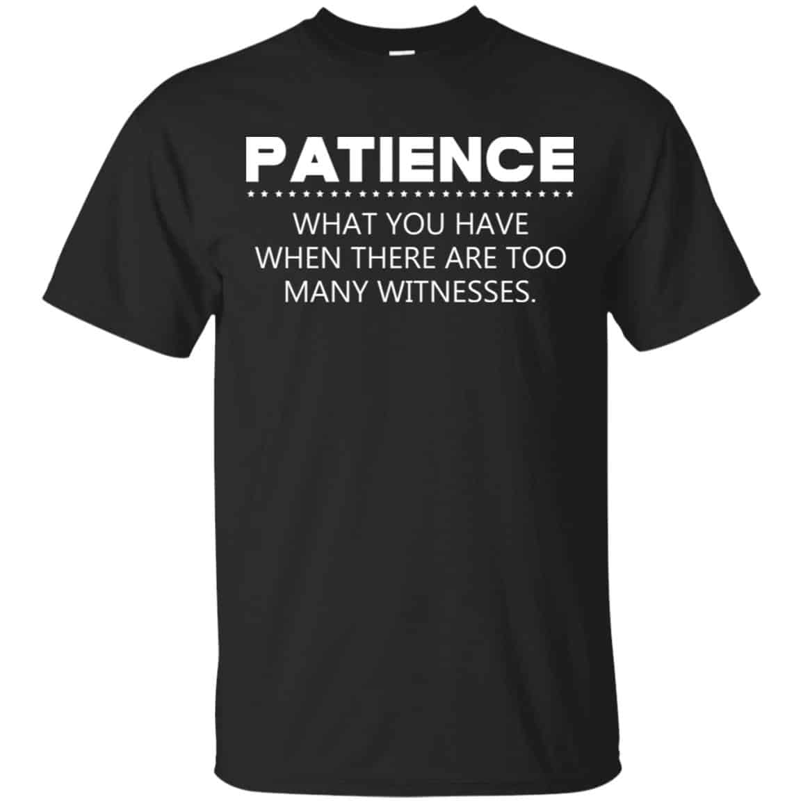 Patience What You Have When There Are Too Many Witnesses Shirt, Hoodie, Tank