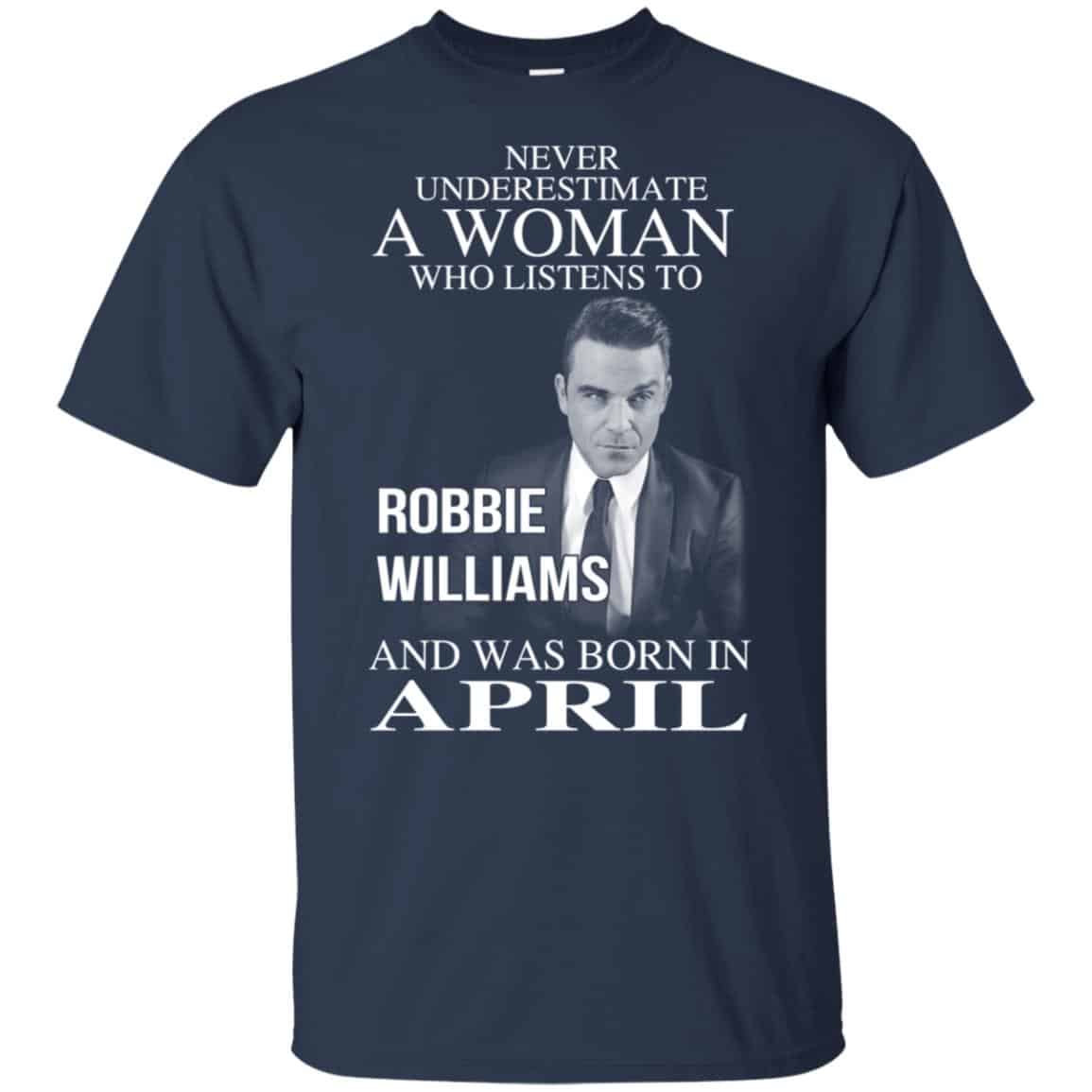 A Woman Who Listens To Robbie Williams And Was Born In April T-Shirts, Hoodie, Tank