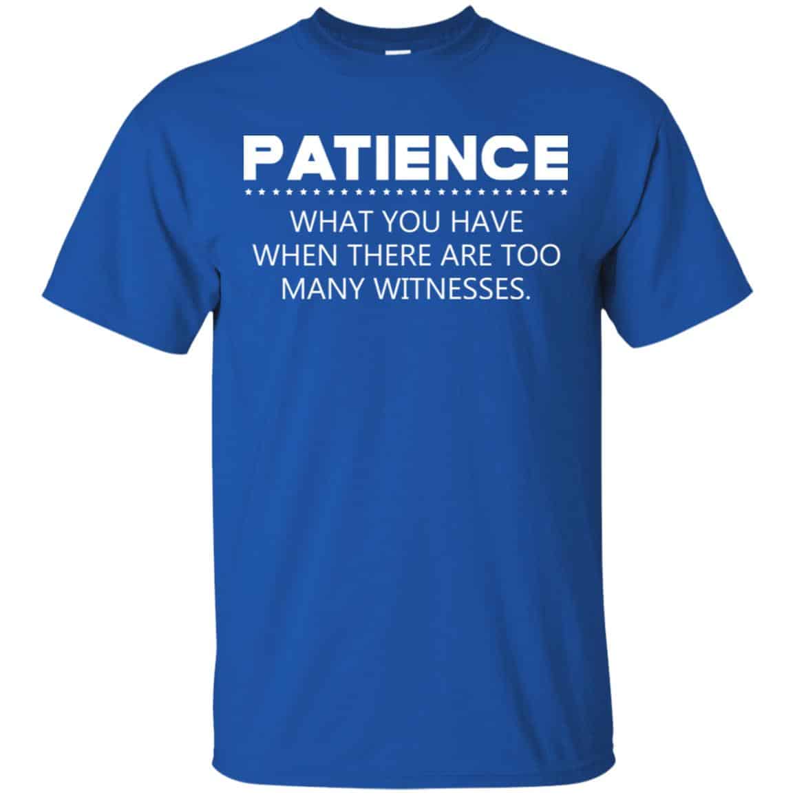 Patience What You Have When There Are Too Many Witnesses Shirt, Hoodie, Tank