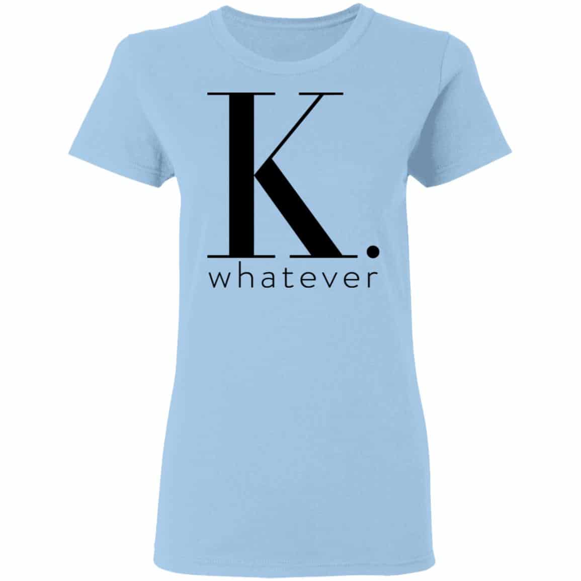 K Whatever Shirt, Hoodie, Tank