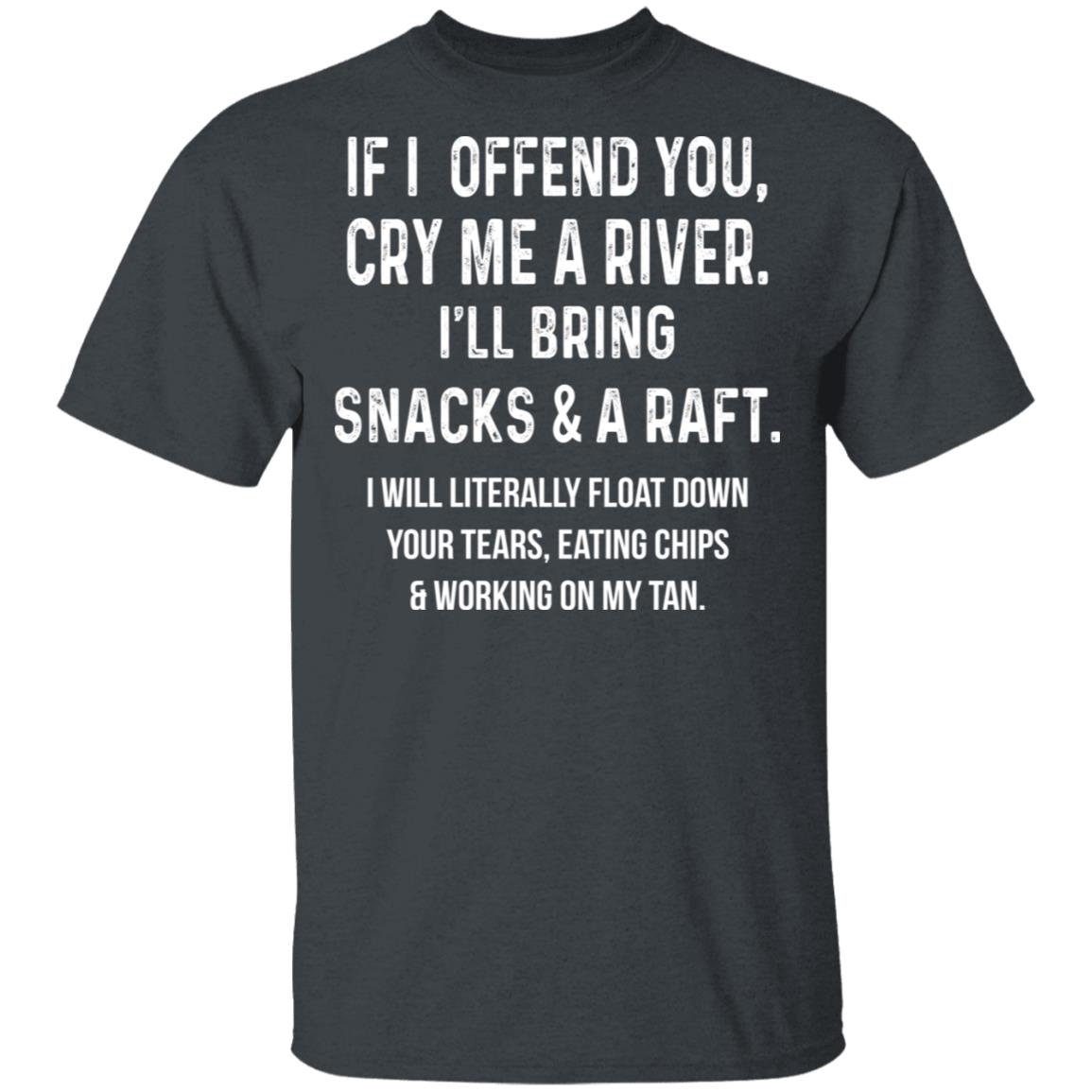 If I Offend You Cry Me A Driver I’ll Bring Snacks & A Raft Shirt, Hoodie, Tank