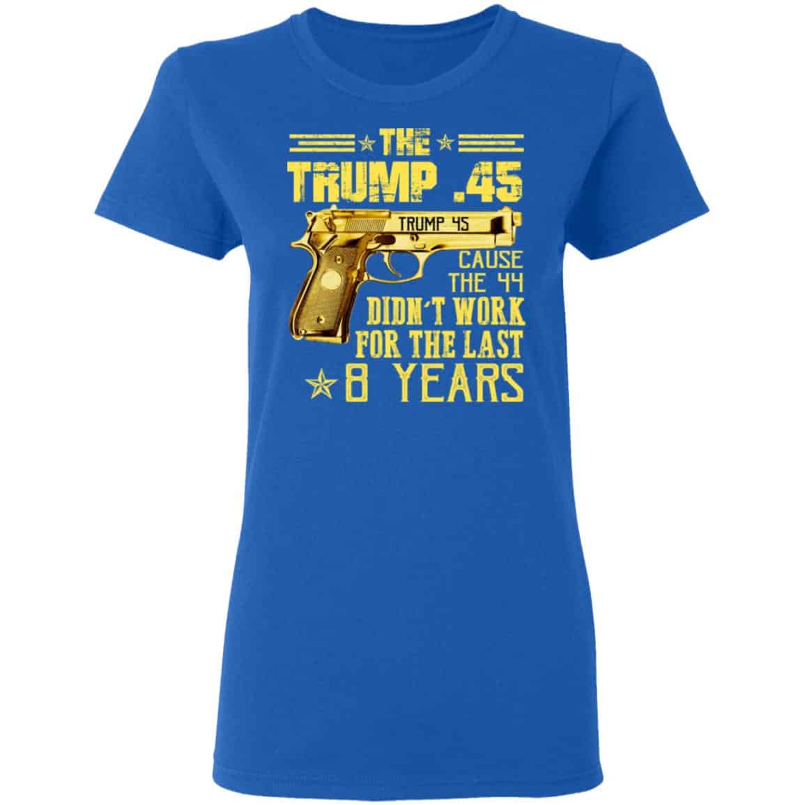 The Trump 45 Cause The 44 Didn’t Work For The Last 8 Years Shirt, Hoodie, Tank