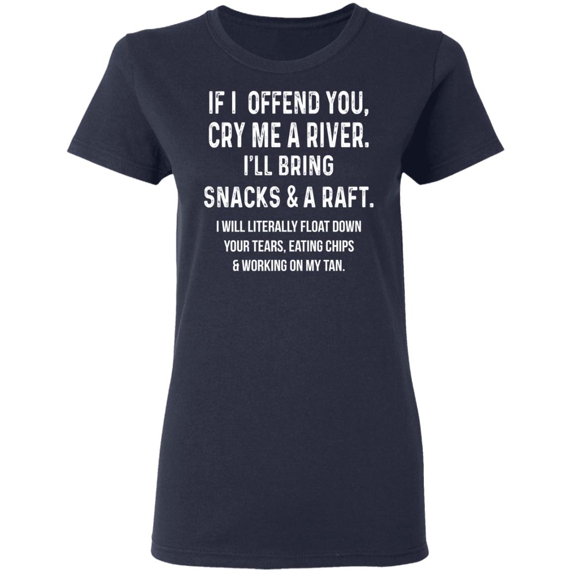 If I Offend You Cry Me A Driver I’ll Bring Snacks & A Raft Shirt, Hoodie, Tank