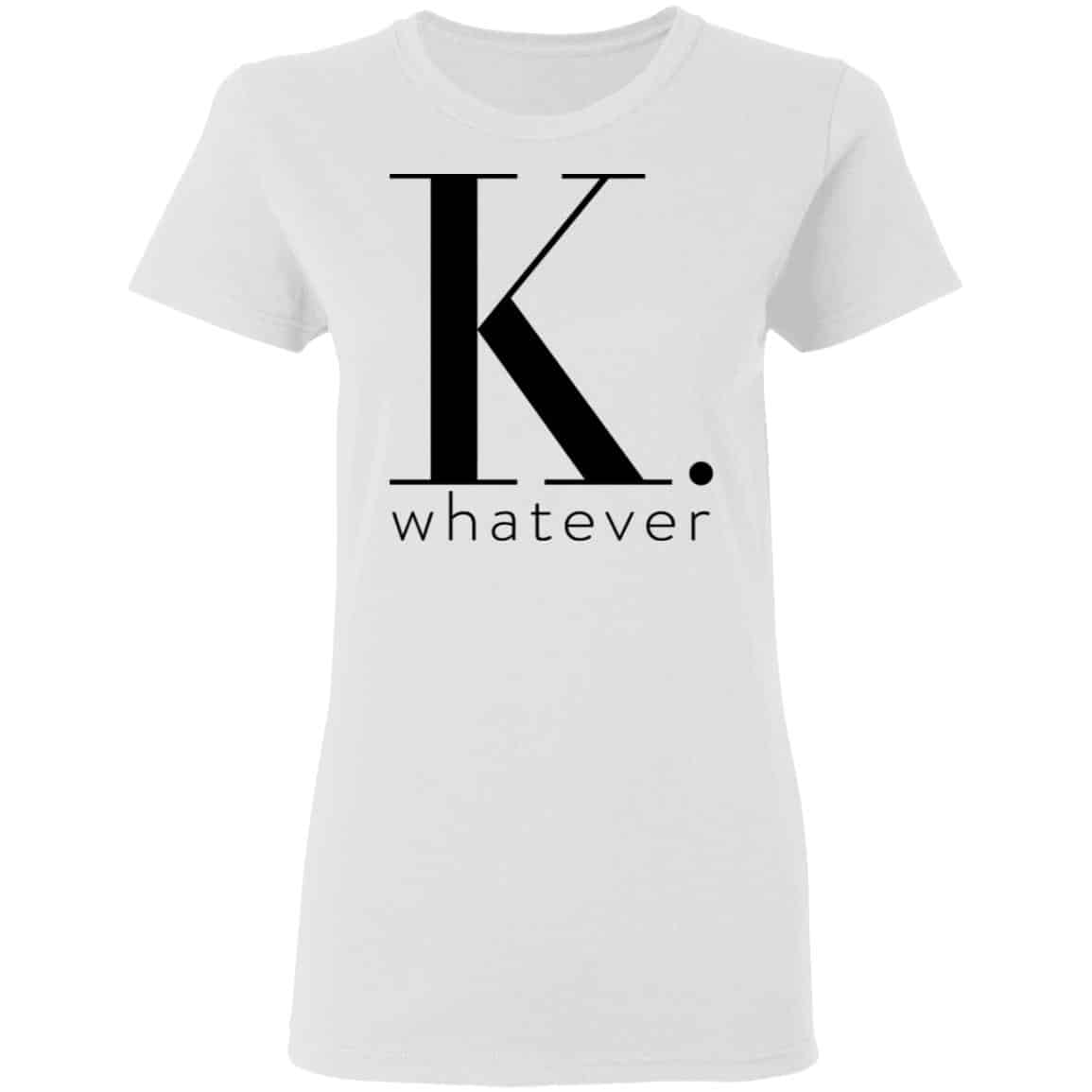 K Whatever Shirt, Hoodie, Tank