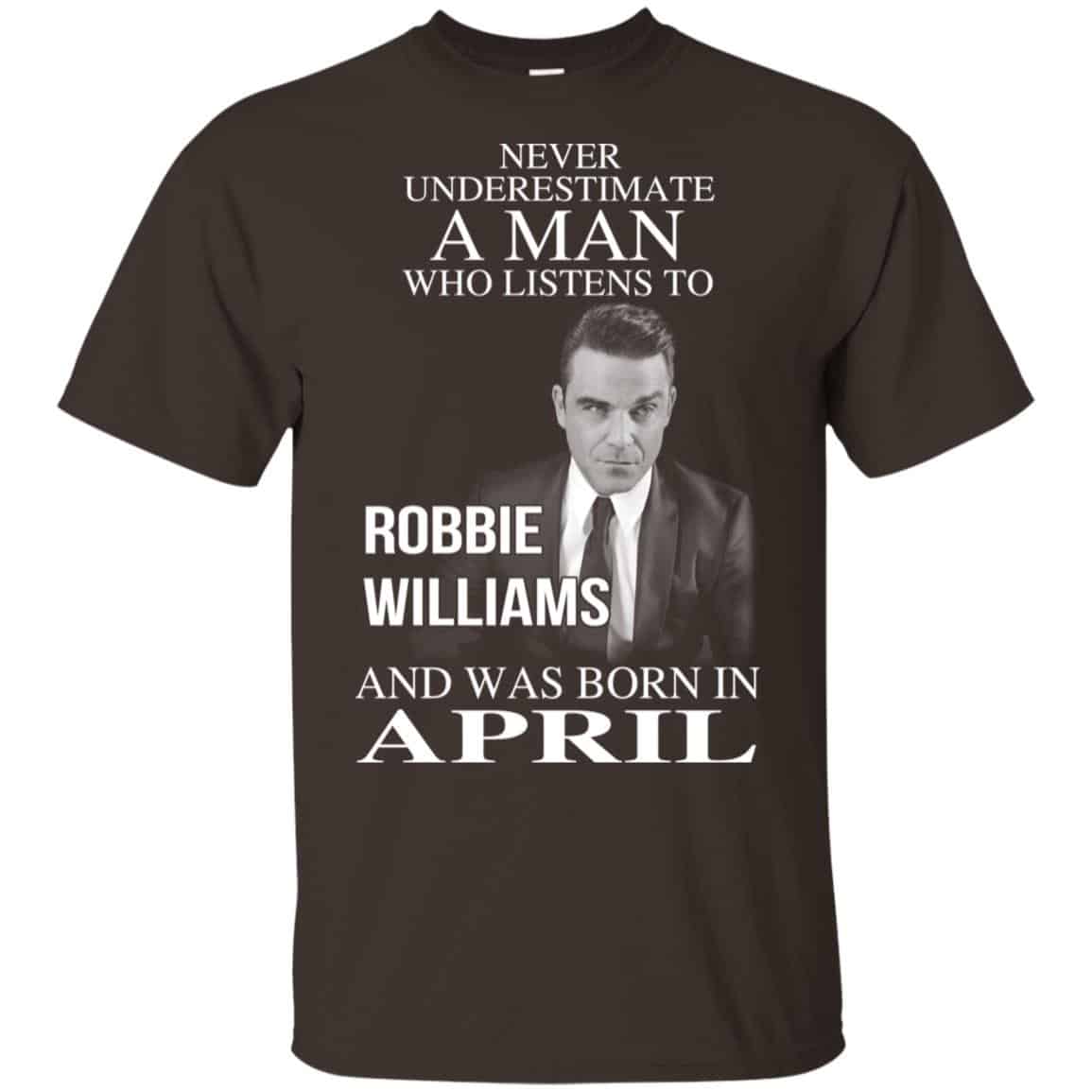 A Man Who Listens To Robbie Williams And Was Born In April T-Shirts, Hoodie, Tank