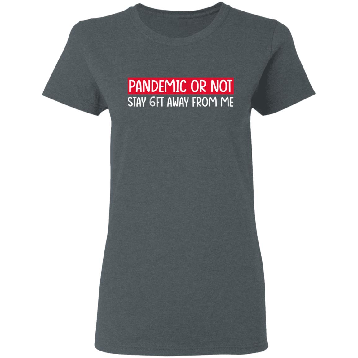 Pandemic Or Not Stay 6FT Away From Me Shirt, Hoodie, Tank