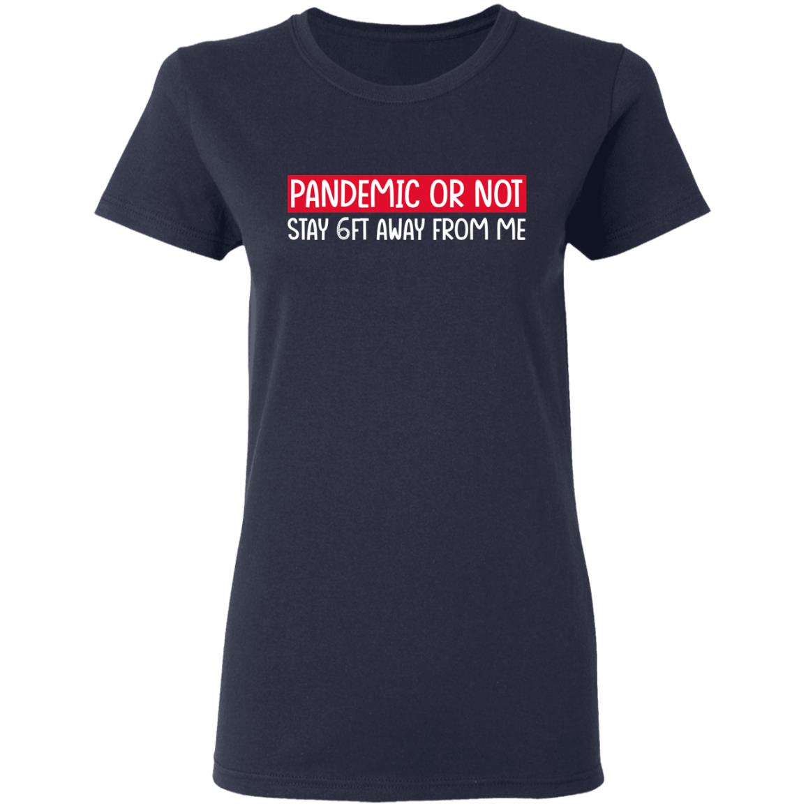 Pandemic Or Not Stay 6FT Away From Me Shirt, Hoodie, Tank