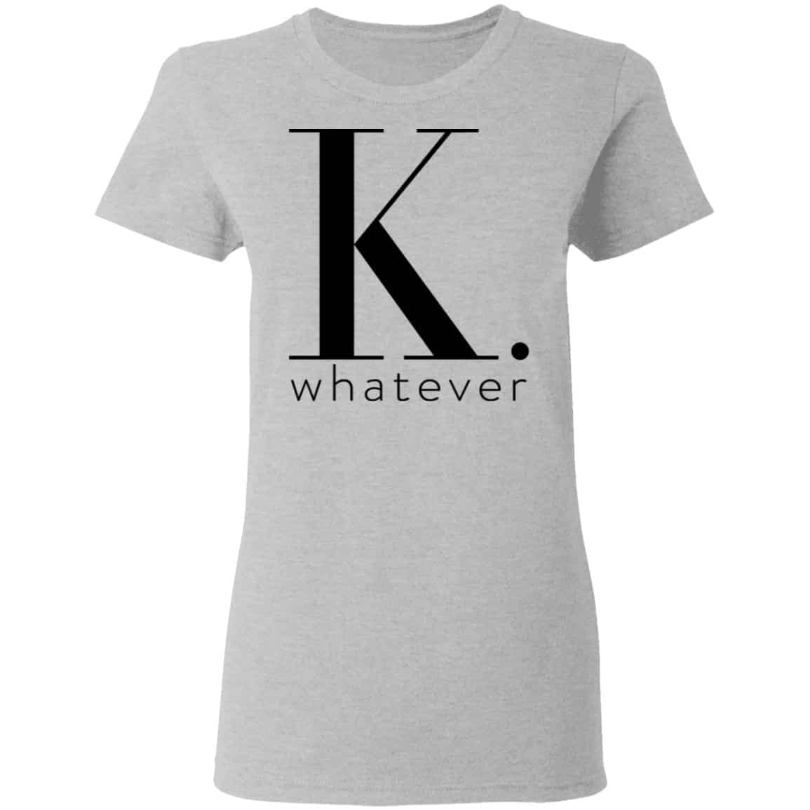 K Whatever Shirt, Hoodie, Tank