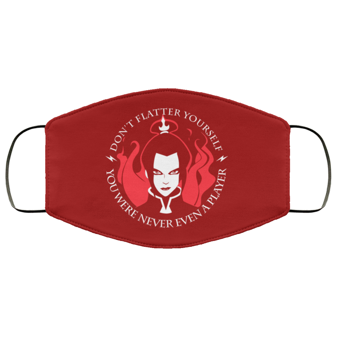 Don’t Flatter Yourself You Were Never Even A Player Azula Face Mask