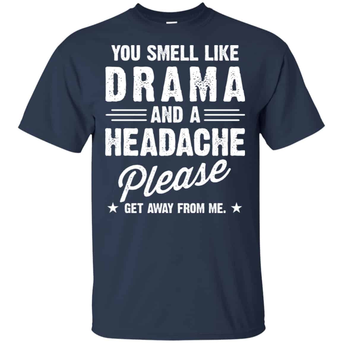 You Smell Like Drama And A Headache Please Get Away From Me Shirt, Hoodie, Tank