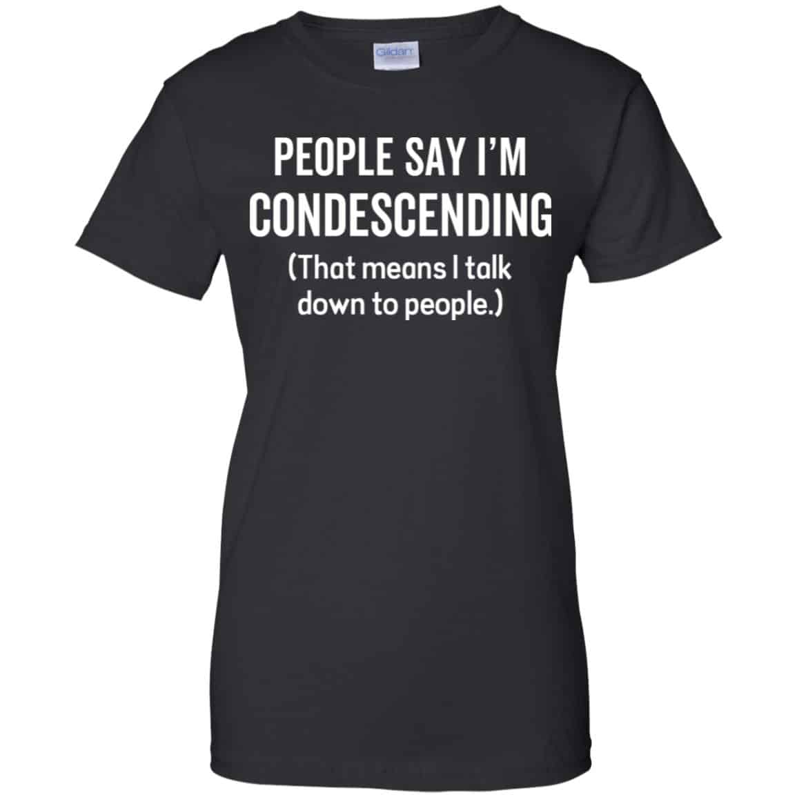 People Say I’m Condescending That Means I Talk Down To People Shirt, Hoodie, Tank
