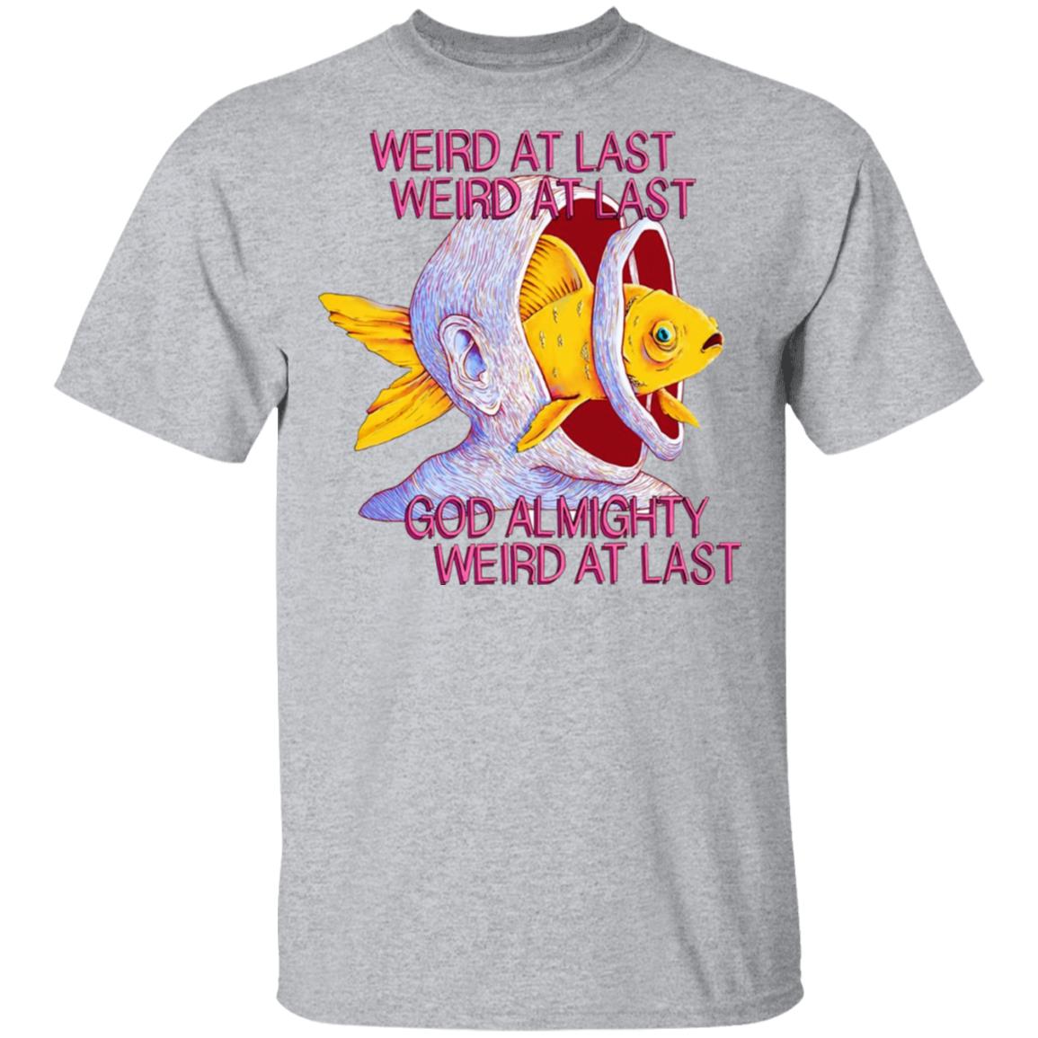 Weird At Last God Almighty Weird At Last Shirt, Hoodie, Tank