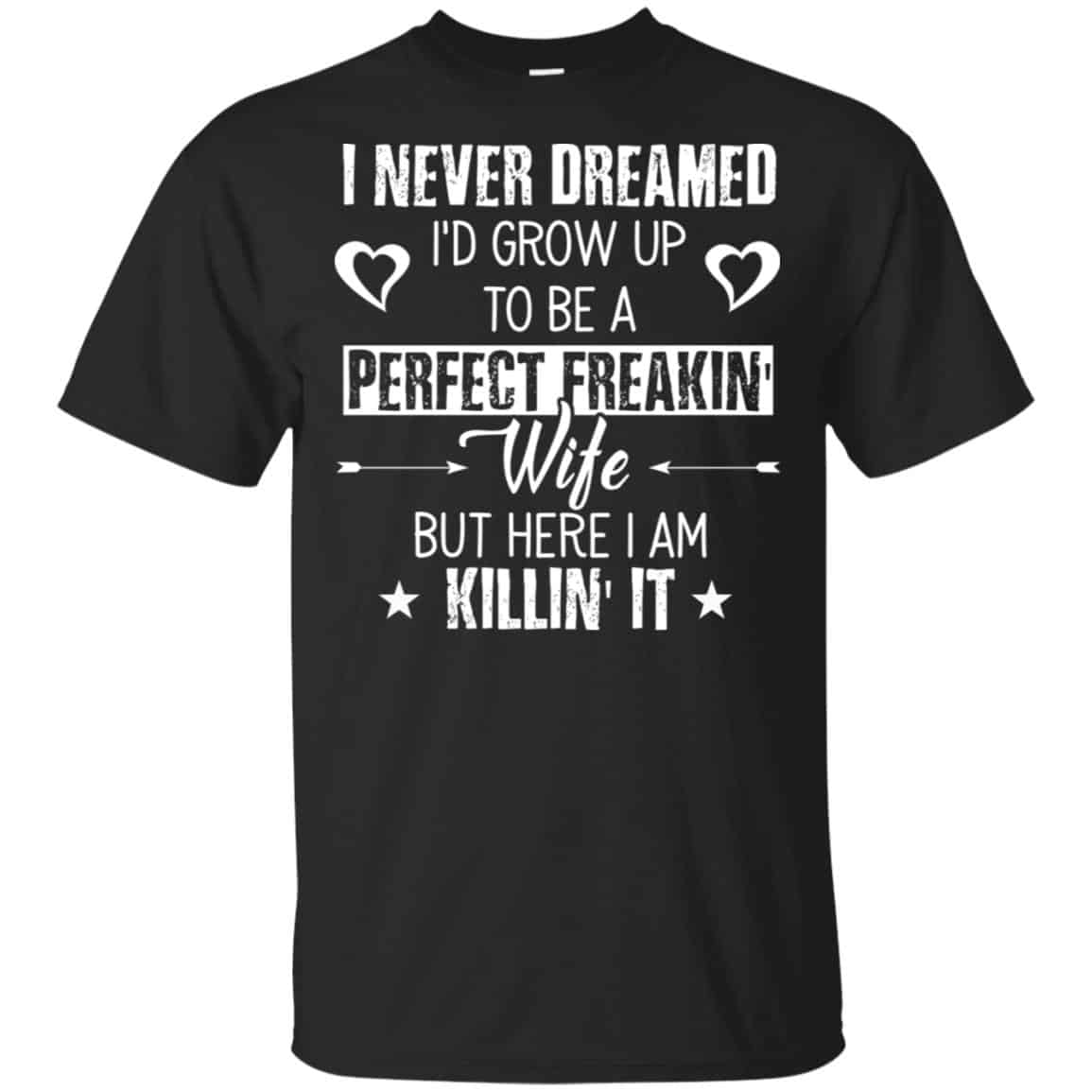 Perfect Freakin’ Wife – I Never Dreamed I’d Grow Up To Be A Perfect Freaking Wife Shirt, Hoodie, Tank