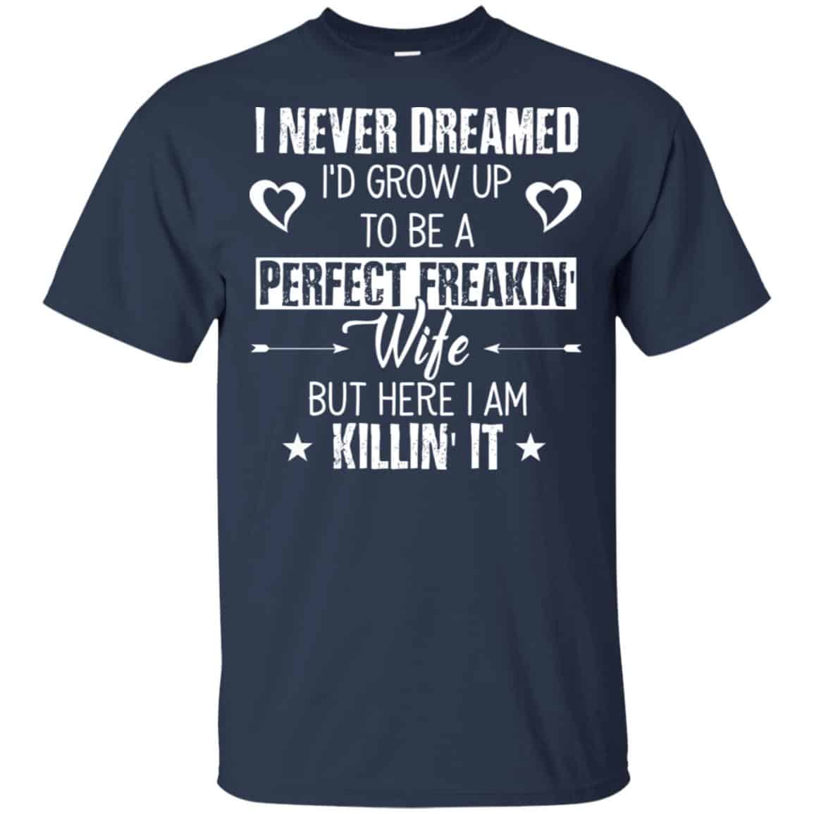Perfect Freakin’ Wife – I Never Dreamed I’d Grow Up To Be A Perfect Freaking Wife Shirt, Hoodie, Tank