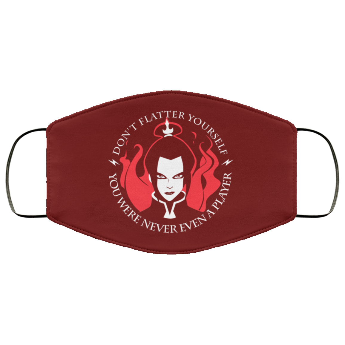 Don’t Flatter Yourself You Were Never Even A Player Azula Face Mask