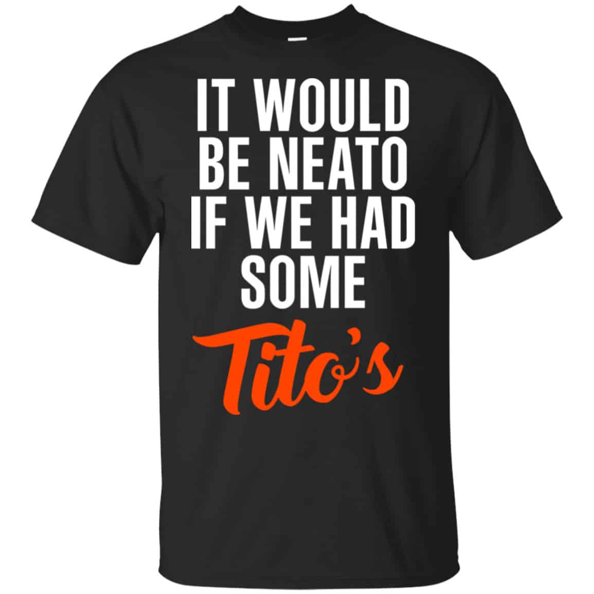 It Would Be Neato If We Had Some Tito’s Shirt, Hoodie, Tank