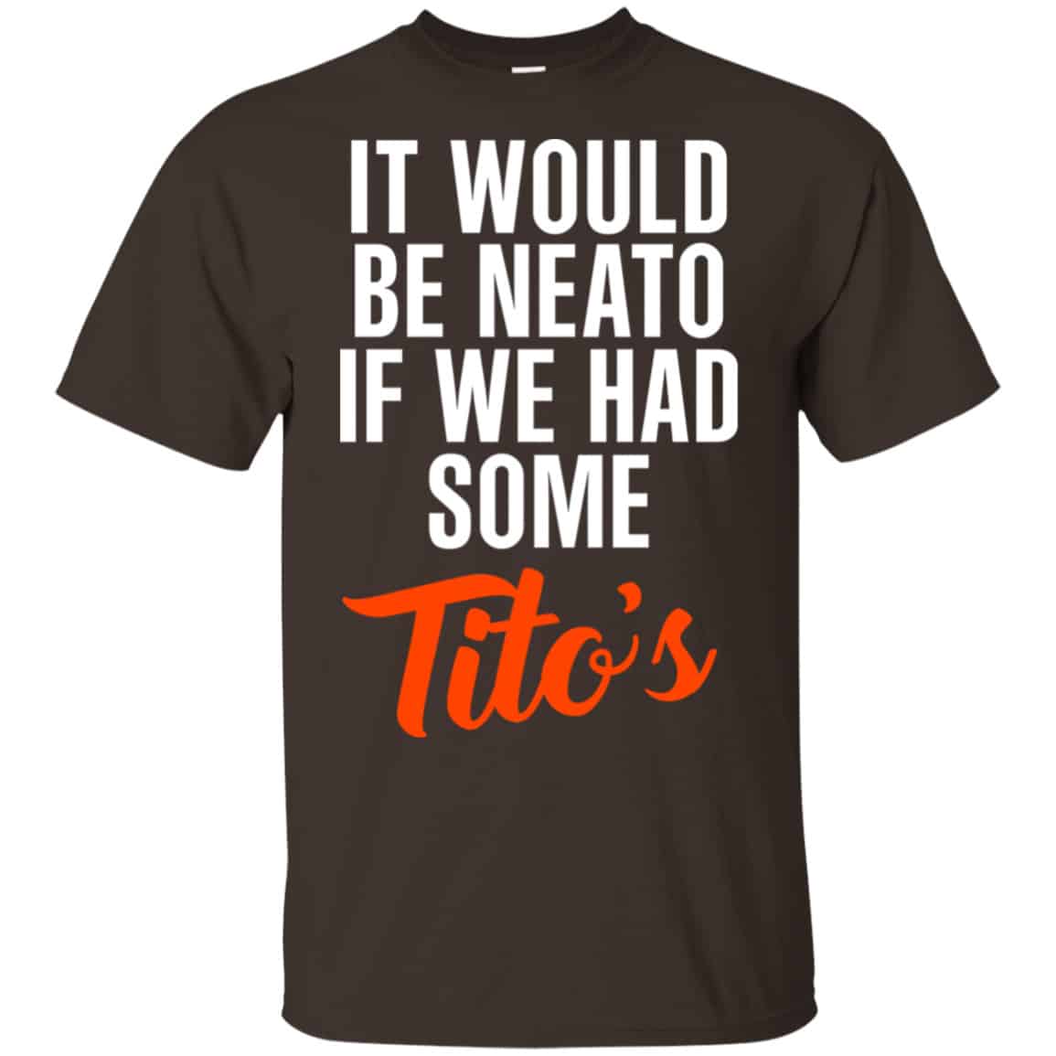 It Would Be Neato If We Had Some Tito’s Shirt, Hoodie, Tank