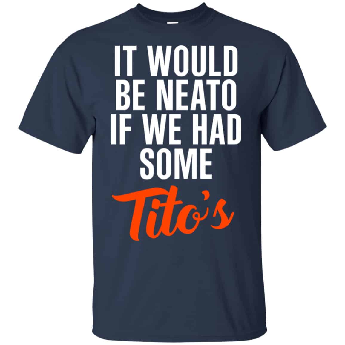 It Would Be Neato If We Had Some Tito’s Shirt, Hoodie, Tank