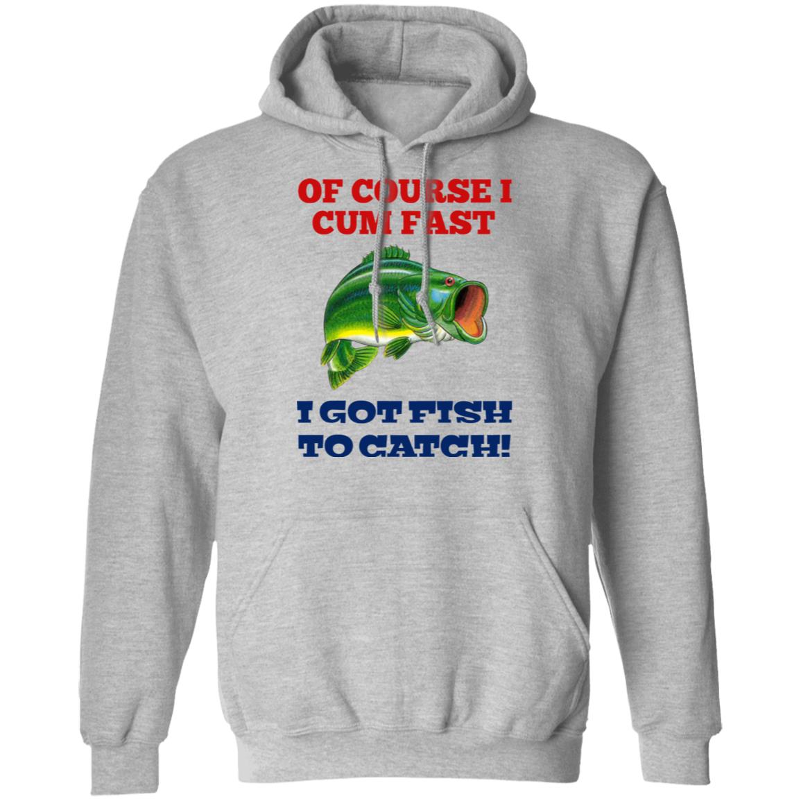Of Course I Cum Fast I Got Fish To Catch Shirt, Hoodie, Tank