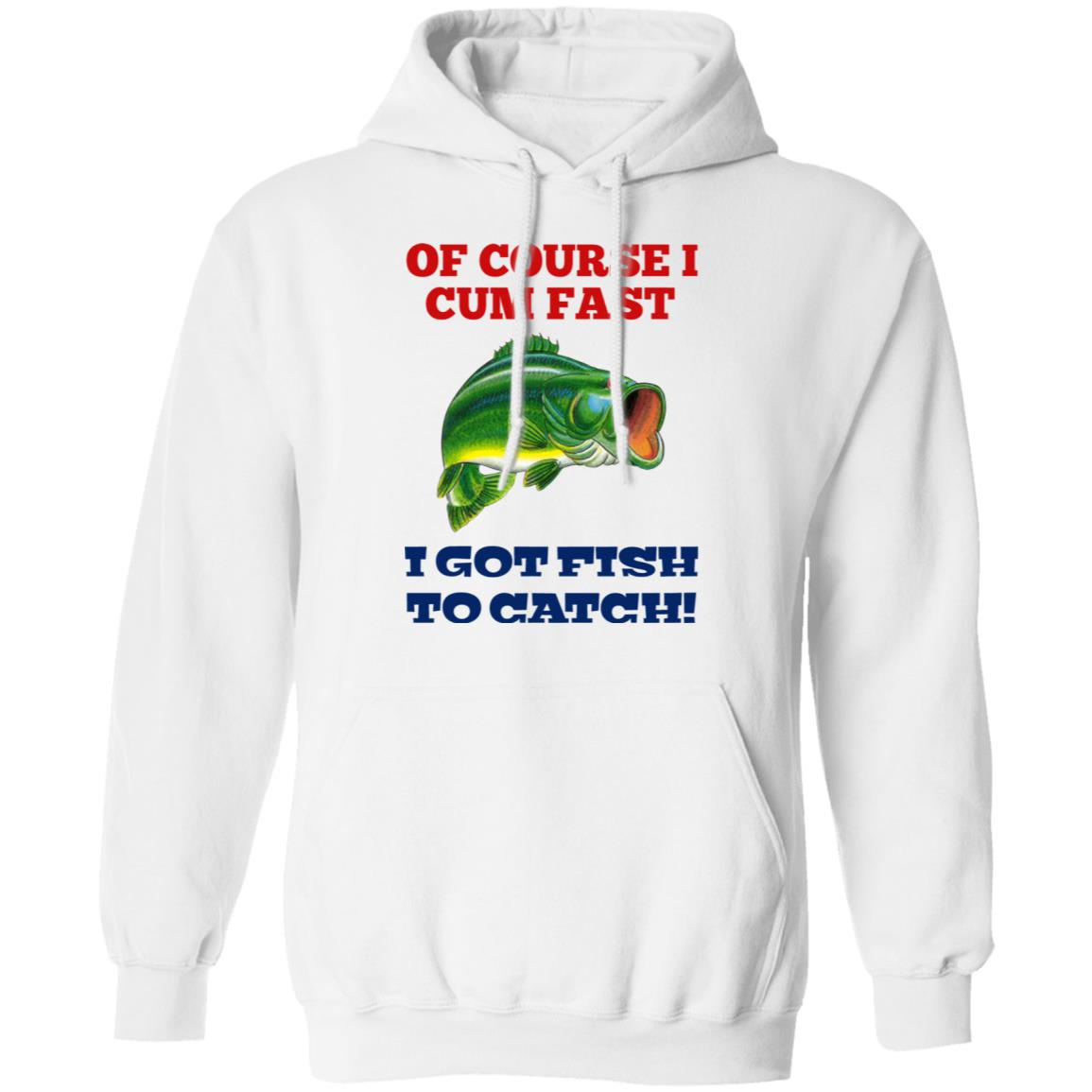 Of Course I Cum Fast I Got Fish To Catch Shirt, Hoodie, Tank