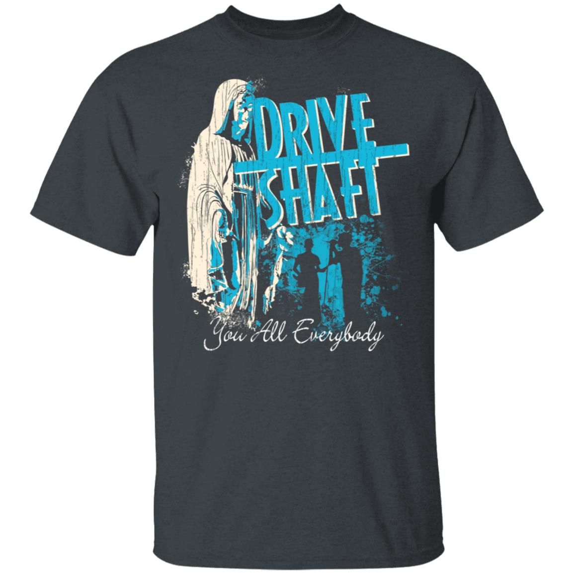 Drive Shaft You All Everybody Shirt, Hoodie, Tank