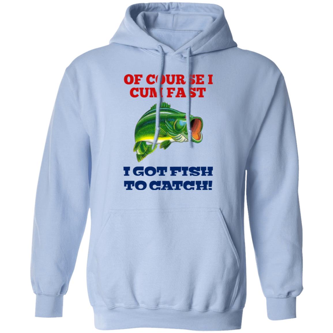 Of Course I Cum Fast I Got Fish To Catch Shirt, Hoodie, Tank