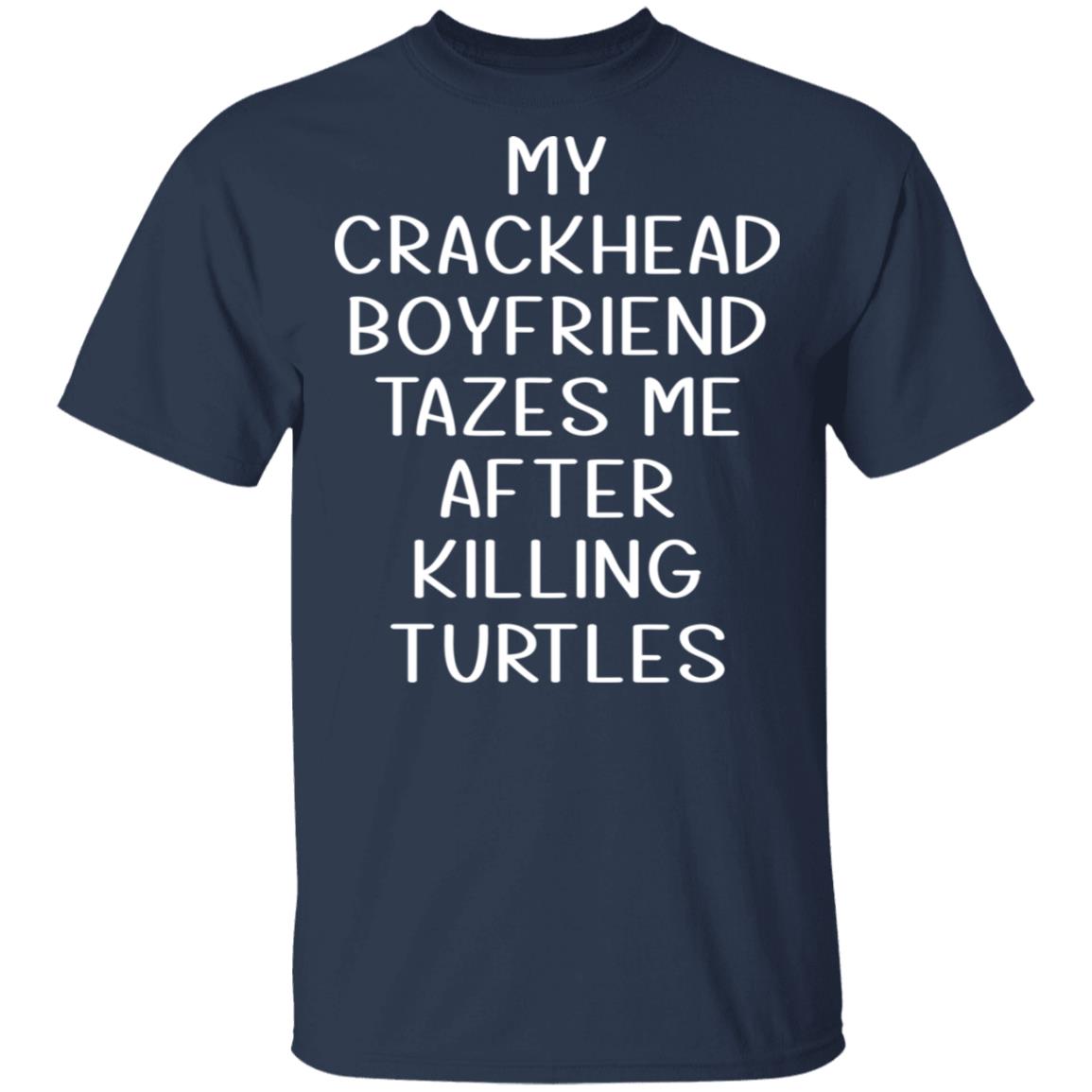 My Crackhead Boyfriend Tazes Me After Killing Turtles Shirt, Hoodie, Tank