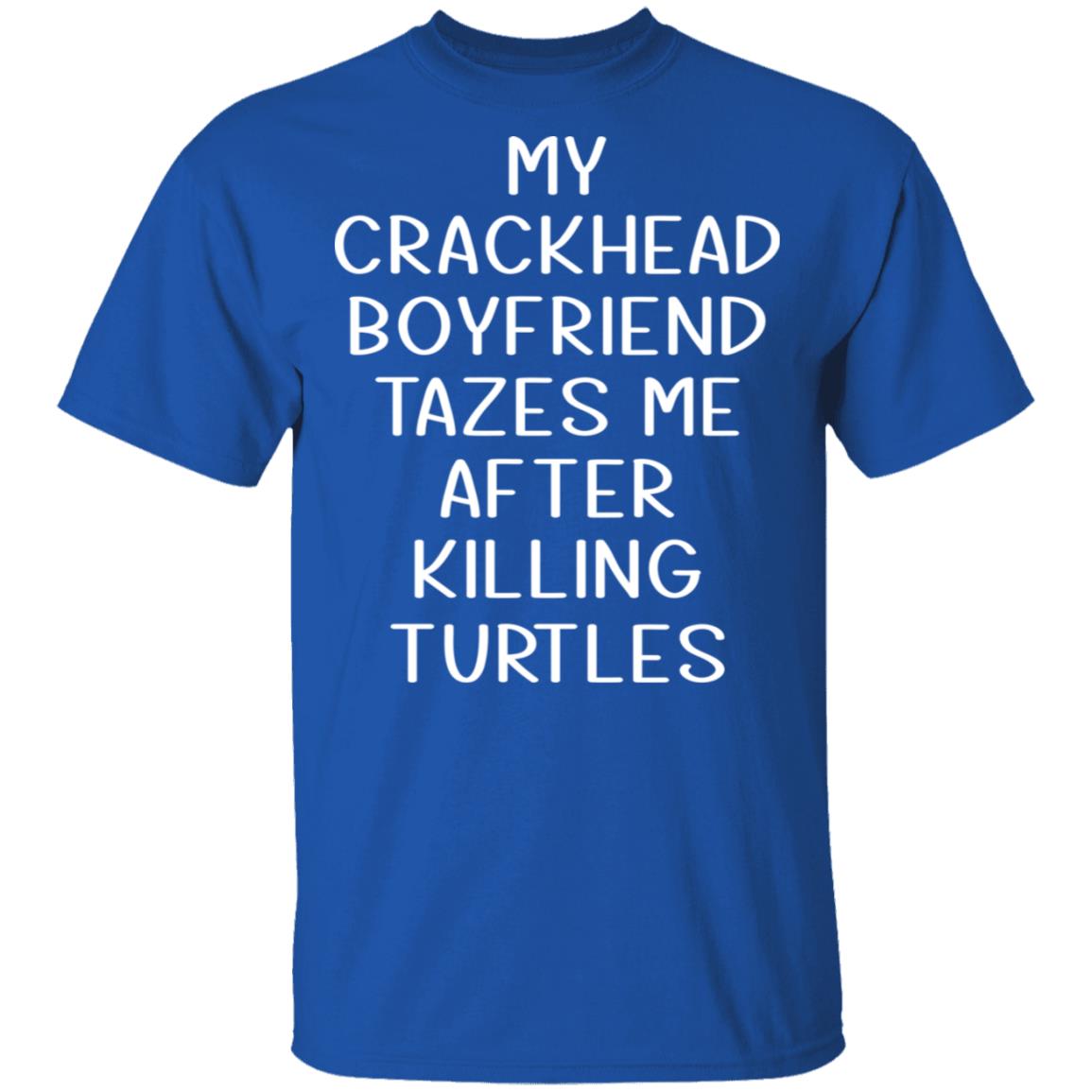 My Crackhead Boyfriend Tazes Me After Killing Turtles Shirt, Hoodie, Tank