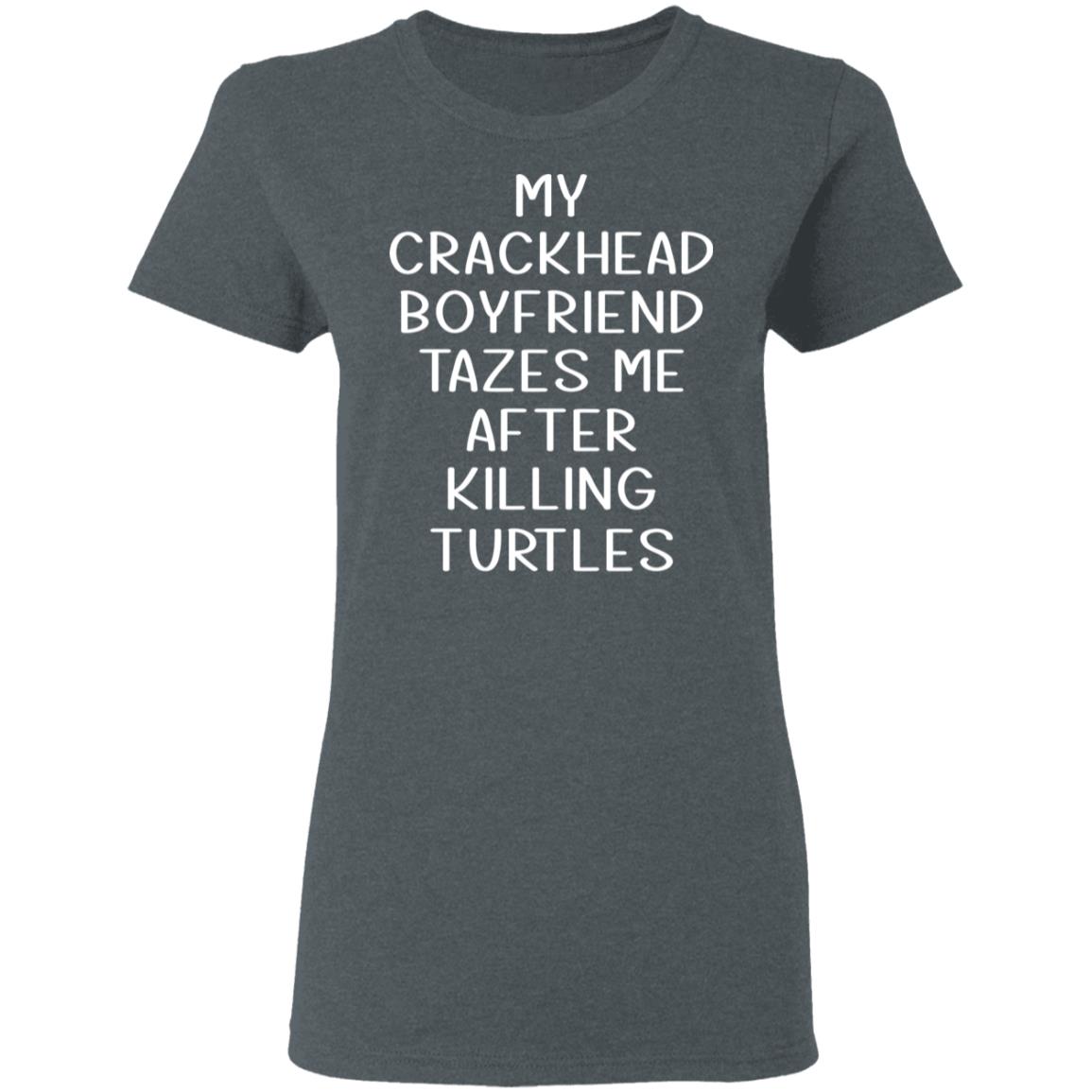 My Crackhead Boyfriend Tazes Me After Killing Turtles Shirt, Hoodie, Tank
