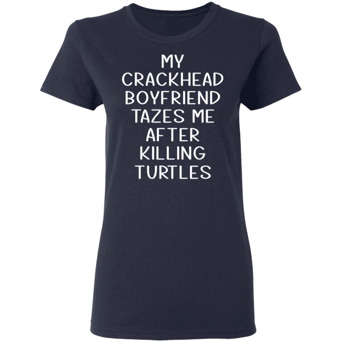 My Crackhead Boyfriend Tazes Me After Killing Turtles Shirt, Hoodie, Tank