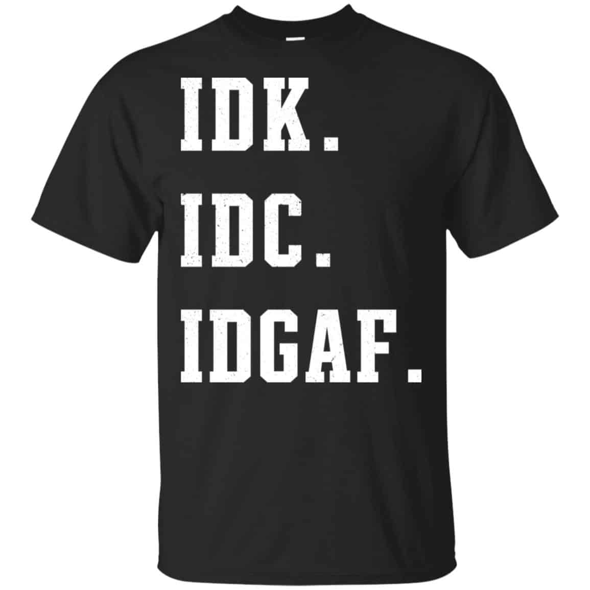 Idk Idc Idgaf Shirt, Hoodie, Tank