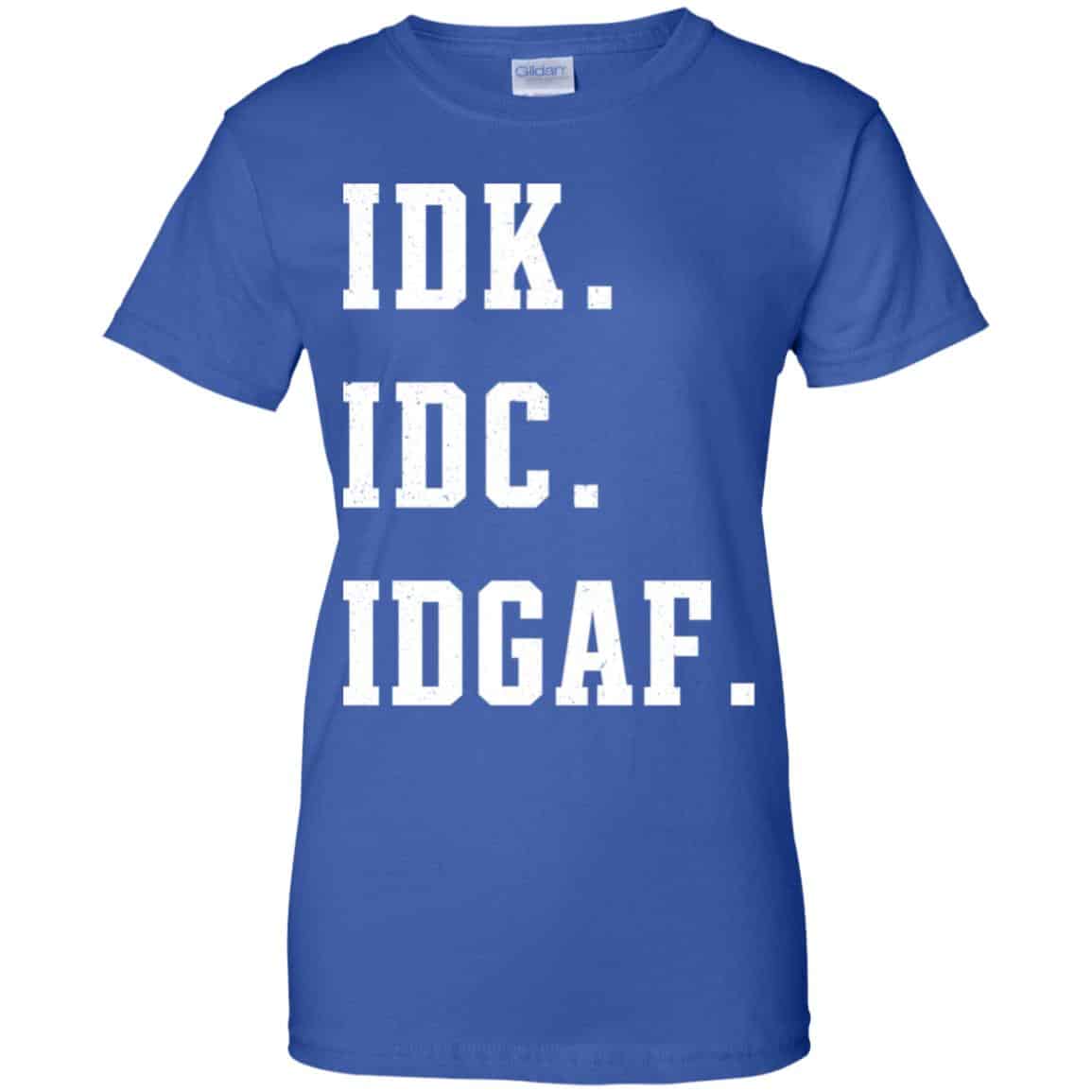 Idk Idc Idgaf Shirt, Hoodie, Tank