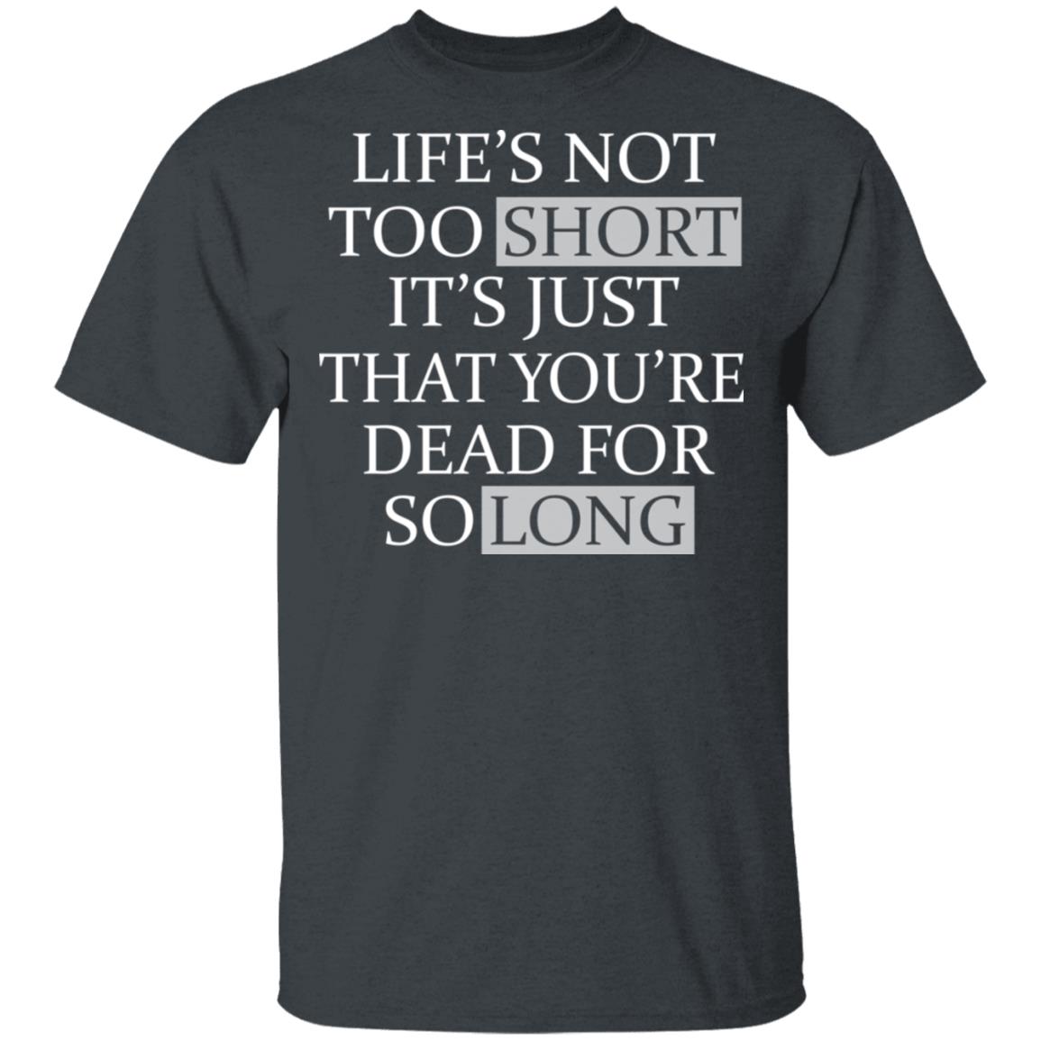 Life’s Not Too Short It’s Just That You’re Dead For So Long No Fear Shirt, Hoodie, Tank