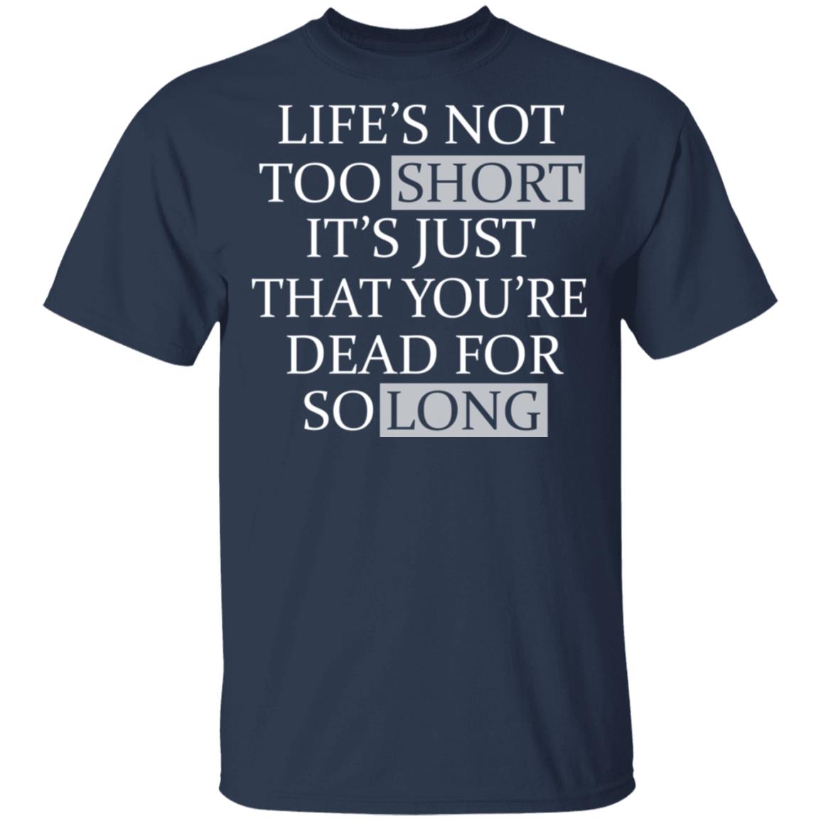 Life’s Not Too Short It’s Just That You’re Dead For So Long No Fear Shirt, Hoodie, Tank